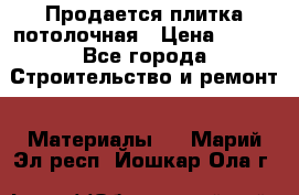 Продается плитка потолочная › Цена ­ 100 - Все города Строительство и ремонт » Материалы   . Марий Эл респ.,Йошкар-Ола г.